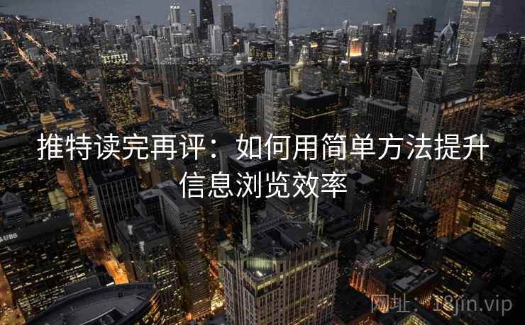 推特读完再评:如何用简单方法提升信息浏览效率 推特读完再评:如何用简单方法提升信息浏览效率