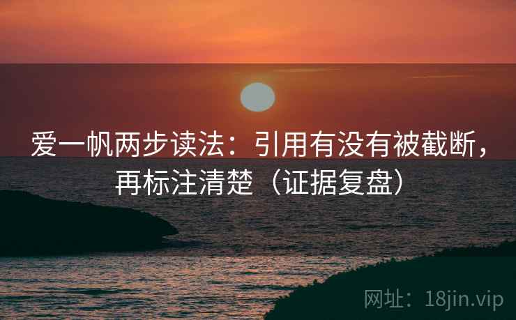 爱一帆两步读法：引用有没有被截断，再标注清楚（证据复盘）