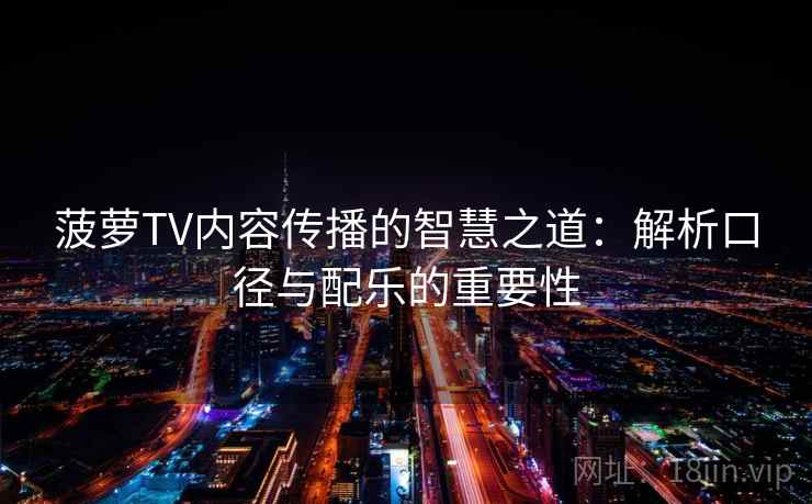 菠萝TV内容传播的智慧之道：解析口径与配乐的重要性