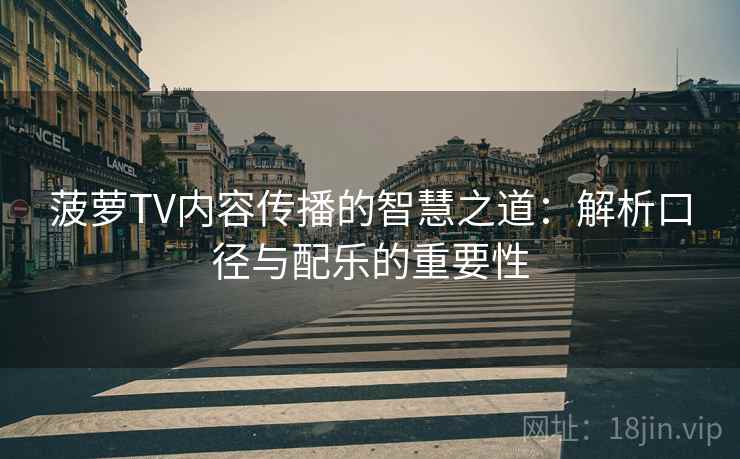菠萝TV内容传播的智慧之道：解析口径与配乐的重要性