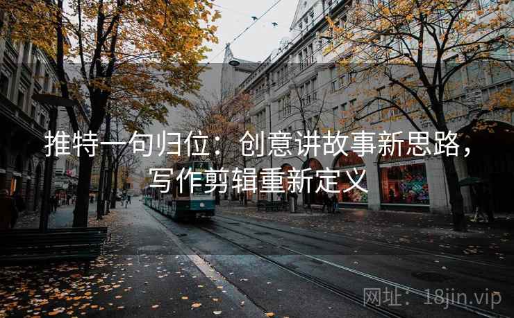 推特一句归位：创意讲故事新思路，写作剪辑重新定义