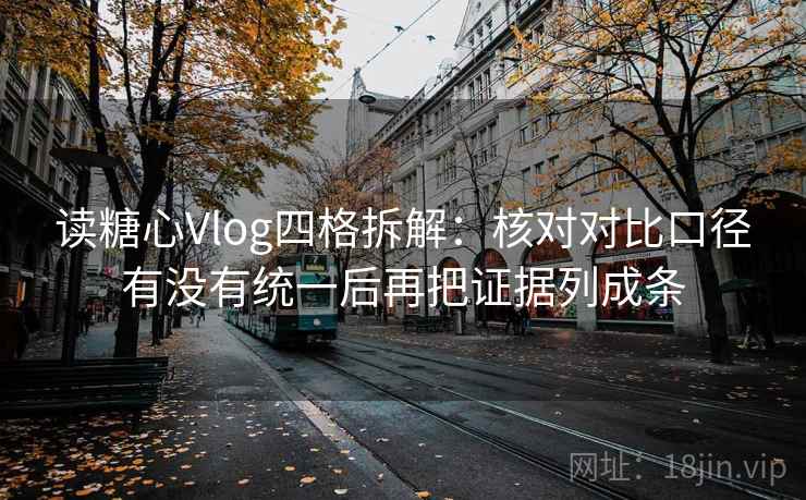读糖心Vlog四格拆解:核对对比口径有没有统一后再把证据列成条 读糖心Vlog四格拆解:核对对比口径有没有统一后再把证据列成条