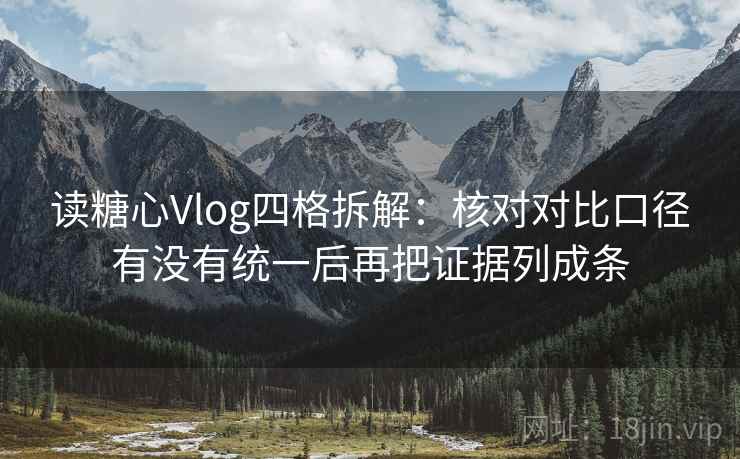 读糖心Vlog四格拆解:核对对比口径有没有统一后再把证据列成条 读糖心Vlog四格拆解:核对对比口径有没有统一后再把证据列成条