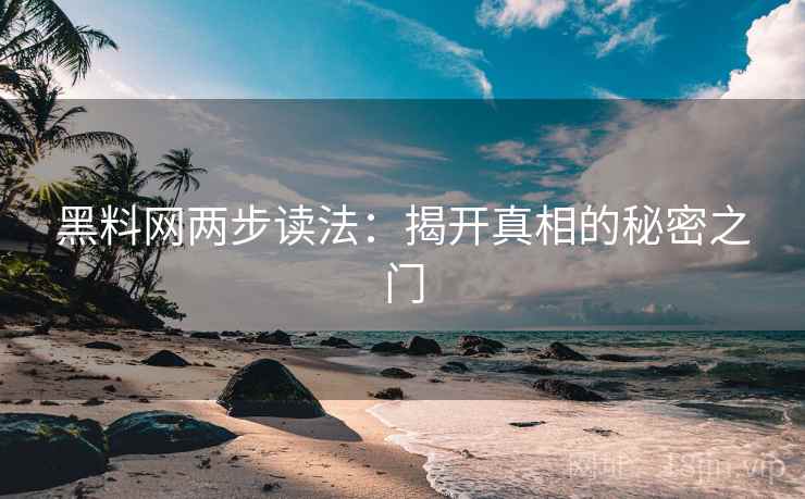 黑料网两步读法：揭开真相的秘密之门