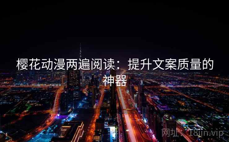 樱花动漫两遍阅读：提升文案质量的神器