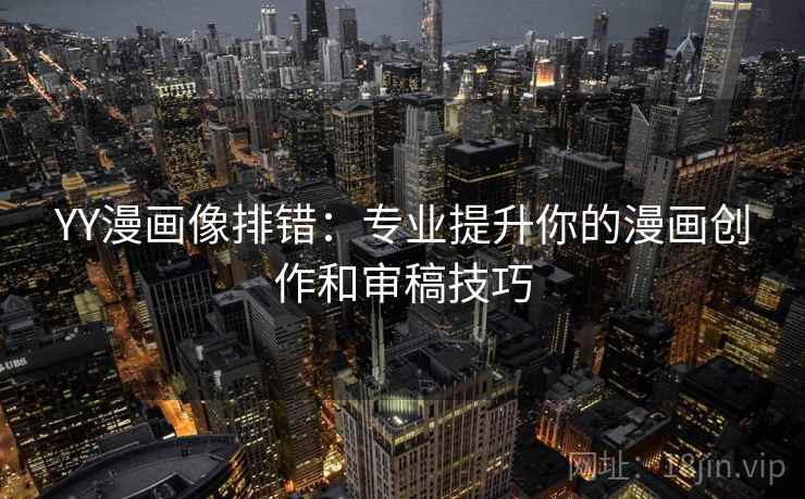 YY漫画像排错：专业提升你的漫画创作和审稿技巧