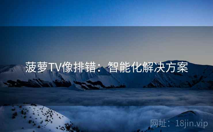 菠萝TV像排错：智能化解决方案