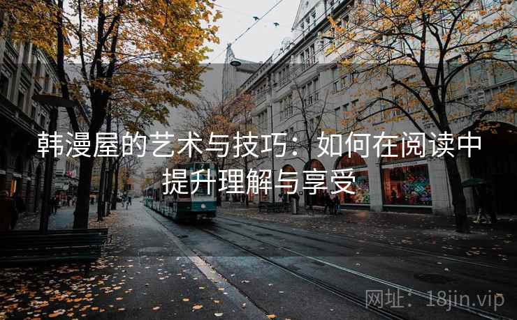 韩漫屋的艺术与技巧：如何在阅读中提升理解与享受