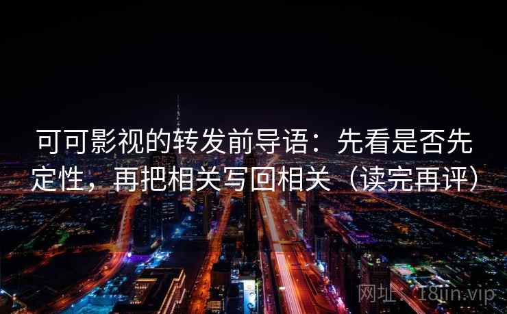 可可影视的转发前导语：先看是否先定性，再把相关写回相关（读完再评）