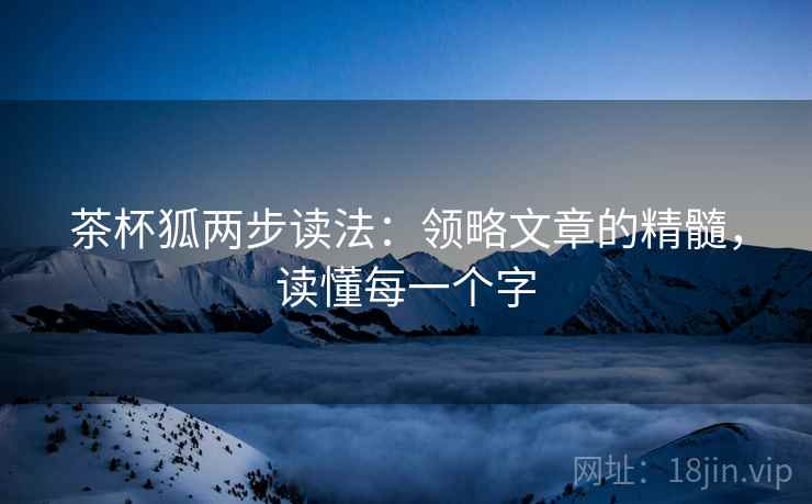 茶杯狐两步读法：领略文章的精髓，读懂每一个字
