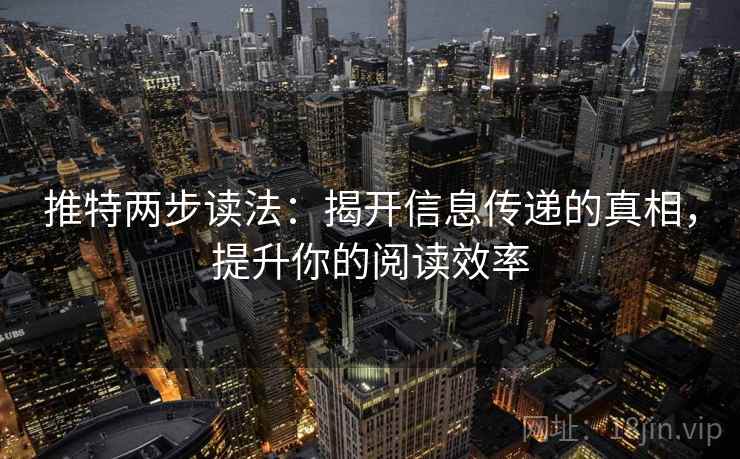 推特两步读法：揭开信息传递的真相，提升你的阅读效率