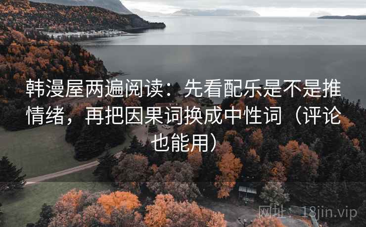 韩漫屋两遍阅读：先看配乐是不是推情绪，再把因果词换成中性词（评论也能用）