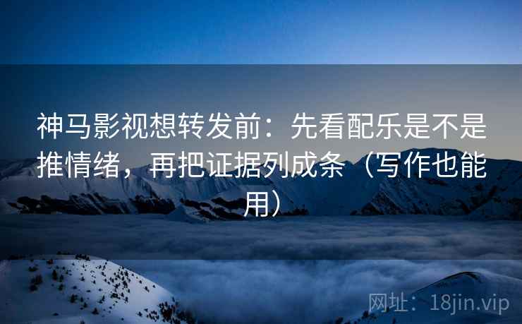 神马影视想转发前:先看配乐是不是推情绪,再把证据列成条(写作也能用) 神马影视想转发前:先看配乐是不是推情绪,再把证据列成条(写作也能用)