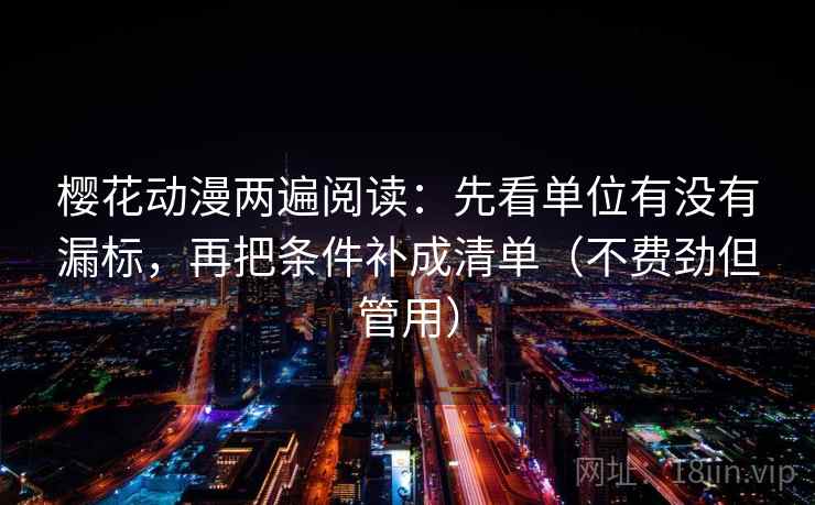 樱花动漫两遍阅读：先看单位有没有漏标，再把条件补成清单（不费劲但管用）