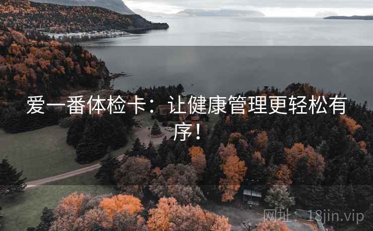 爱一番体检卡：让健康管理更轻松有序！