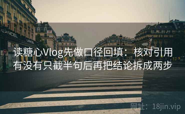 读糖心Vlog先做口径回填：核对引用有没有只截半句后再把结论拆成两步