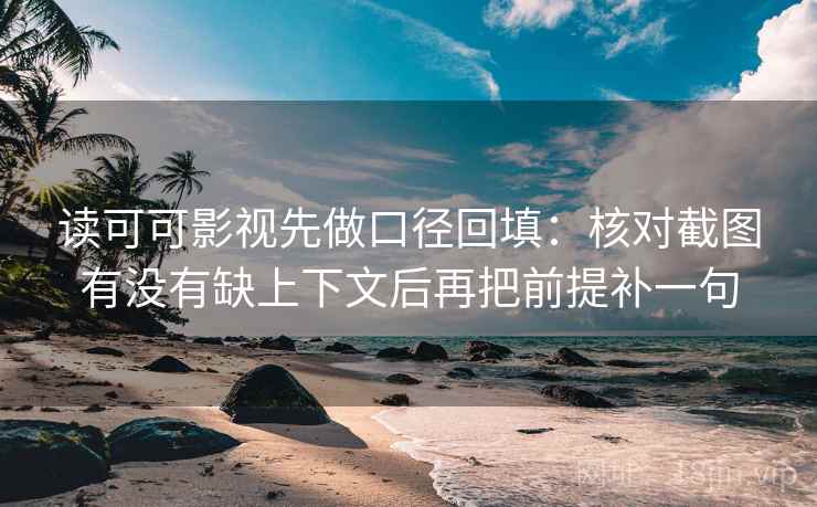 读可可影视先做口径回填：核对截图有没有缺上下文后再把前提补一句