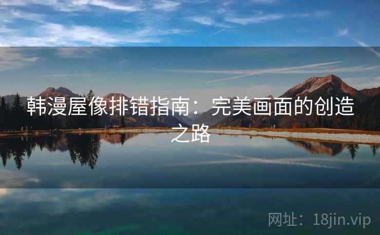 韩漫屋像排错指南:完美画面的创造之路 韩漫屋像排错指南:完美画面的创造之路