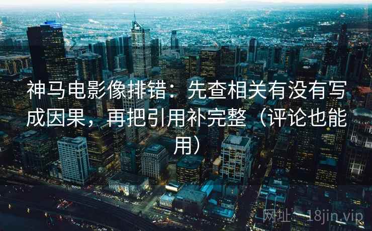 神马电影像排错:先查相关有没有写成因果,再把引用补完整(评论也能用) 神马电影像排错:先查相关有没有写成因果,再把引用补完整(评论也能用)
