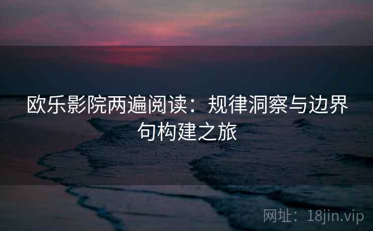 欧乐影院两遍阅读:规律洞察与边界句构建之旅 欧乐影院两遍阅读:规律洞察与边界句构建之旅