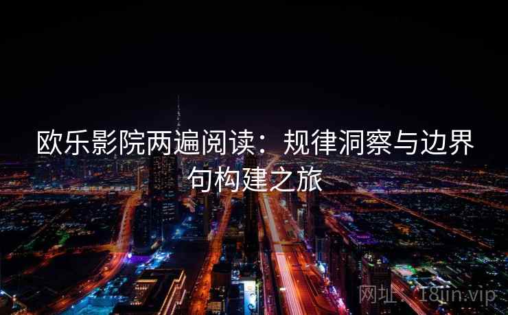 欧乐影院两遍阅读:规律洞察与边界句构建之旅 欧乐影院两遍阅读:规律洞察与边界句构建之旅