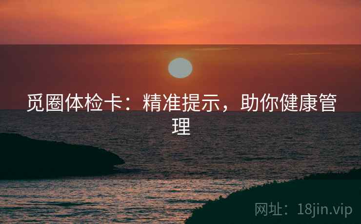 觅圈体检卡：精准提示，助你健康管理
