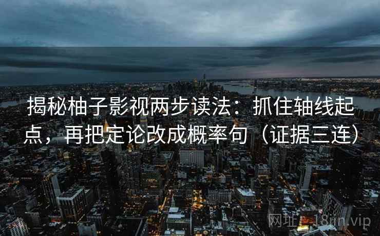 揭秘柚子影视两步读法：抓住轴线起点，再把定论改成概率句（证据三连）