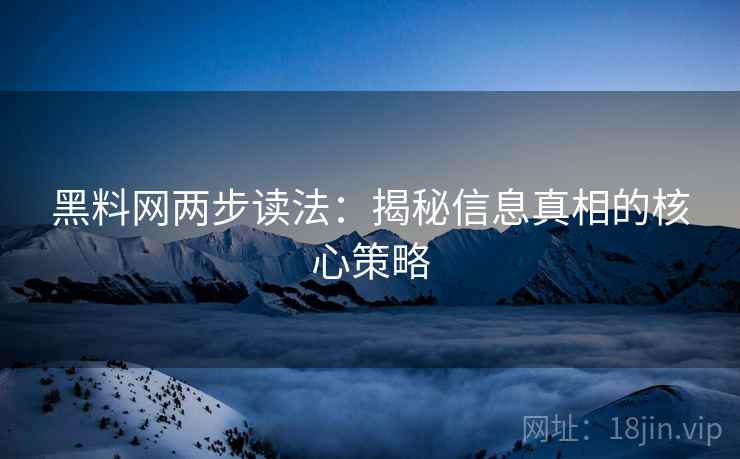 黑料网两步读法：揭秘信息真相的核心策略