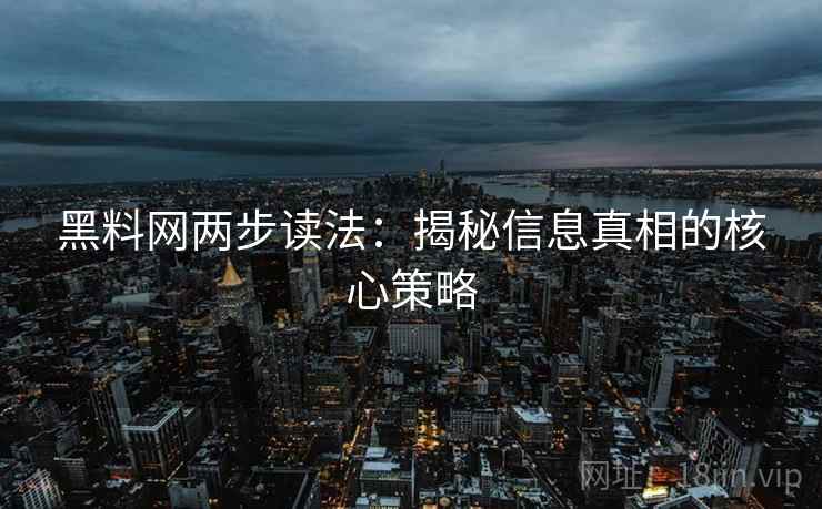 黑料网两步读法：揭秘信息真相的核心策略