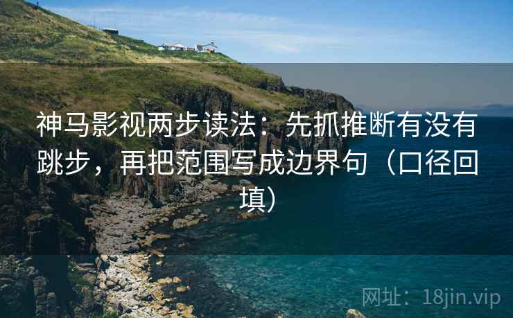 神马影视两步读法：先抓推断有没有跳步，再把范围写成边界句（口径回填）