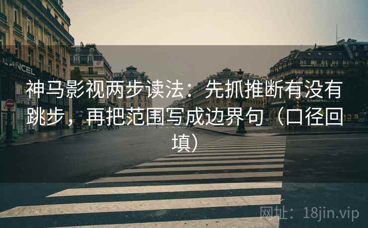 神马影视两步读法：先抓推断有没有跳步，再把范围写成边界句（口径回填）