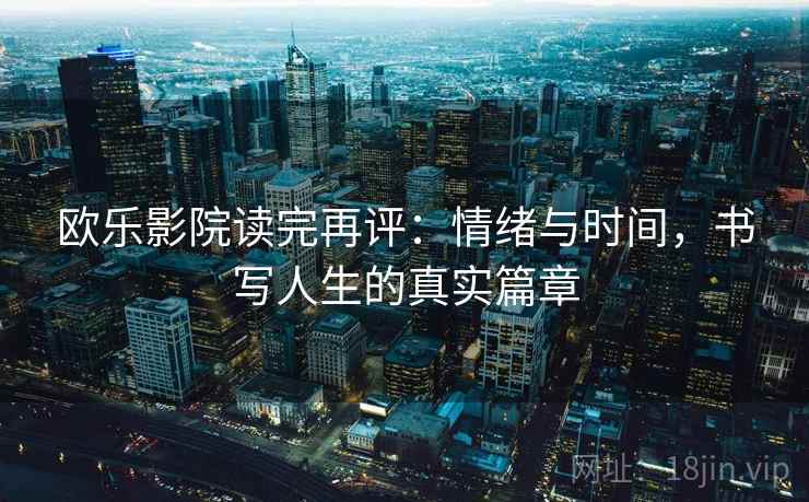 欧乐影院读完再评：情绪与时间，书写人生的真实篇章