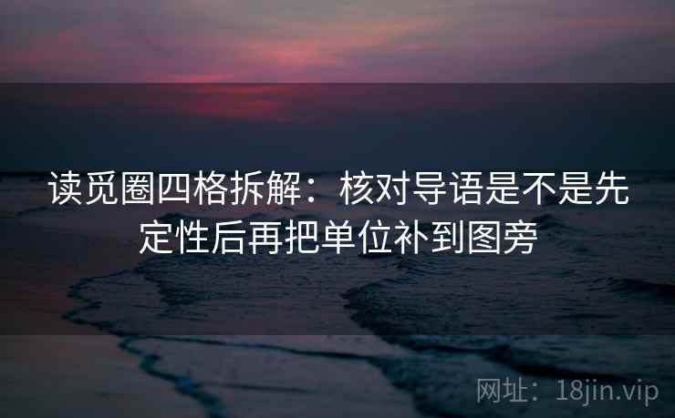 读觅圈四格拆解：核对导语是不是先定性后再把单位补到图旁