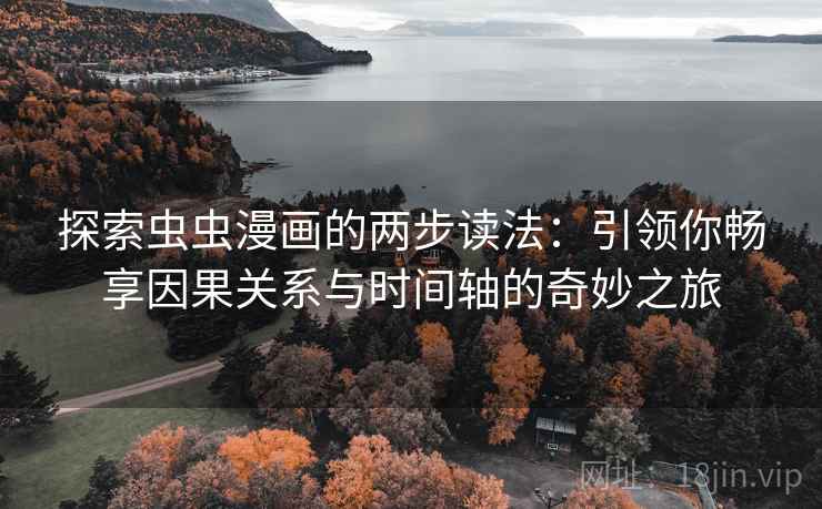 探索虫虫漫画的两步读法：引领你畅享因果关系与时间轴的奇妙之旅