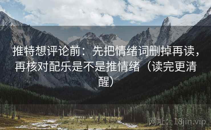 推特想评论前：先把情绪词删掉再读，再核对配乐是不是推情绪（读完更清醒）