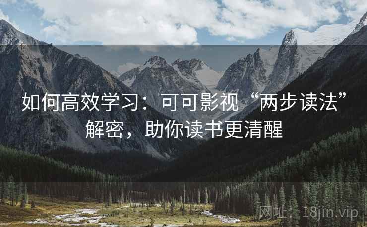 如何高效学习：可可影视“两步读法”解密，助你读书更清醒