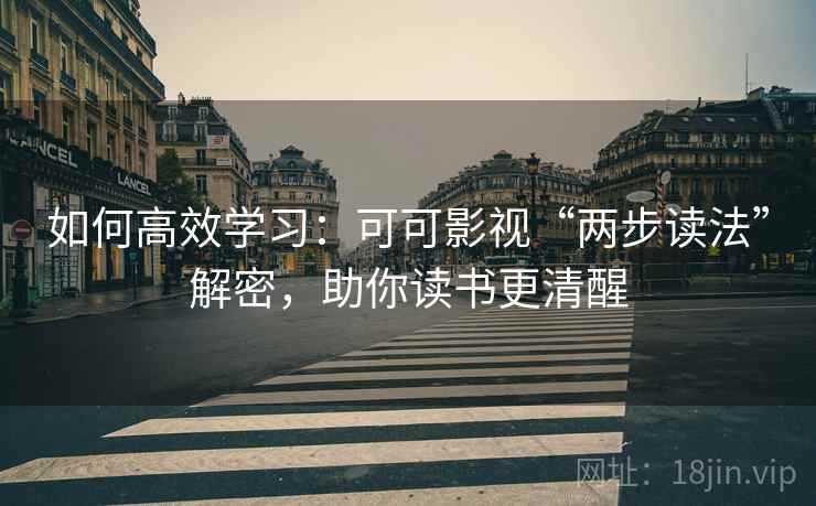 如何高效学习：可可影视“两步读法”解密，助你读书更清醒