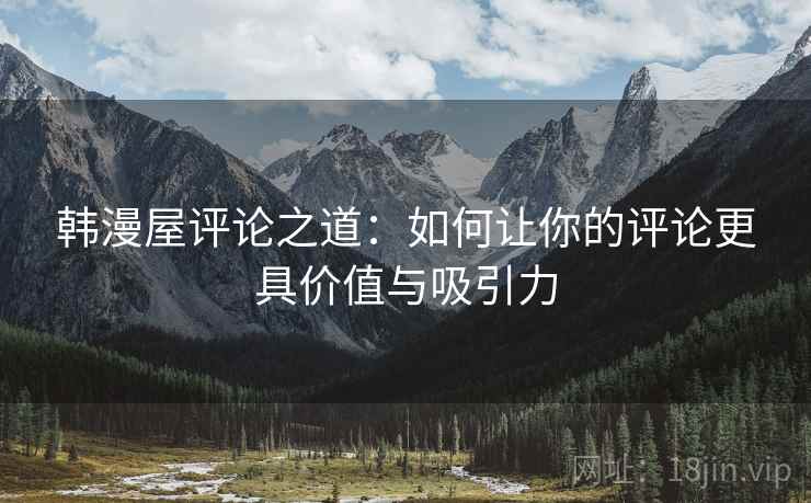 韩漫屋评论之道：如何让你的评论更具价值与吸引力