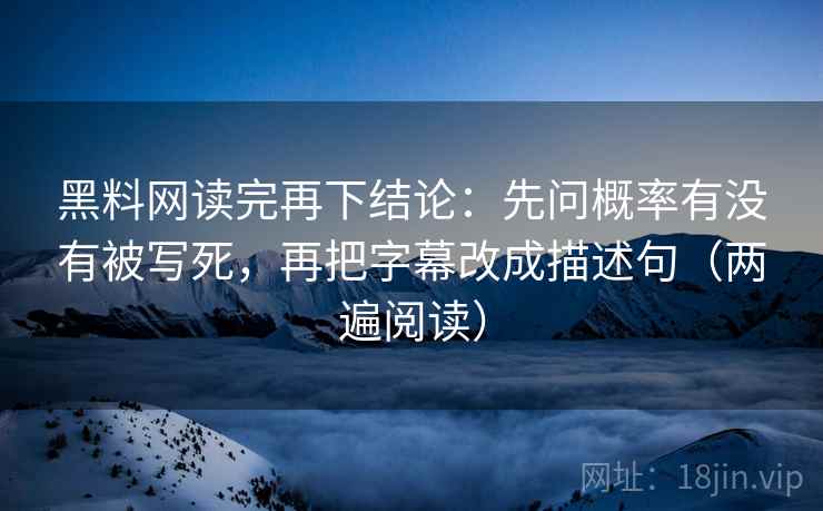 黑料网读完再下结论：先问概率有没有被写死，再把字幕改成描述句（两遍阅读）