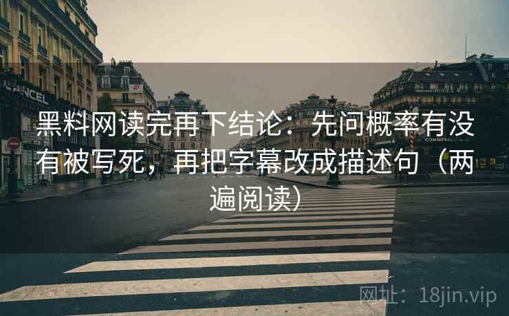 黑料网读完再下结论：先问概率有没有被写死，再把字幕改成描述句（两遍阅读）