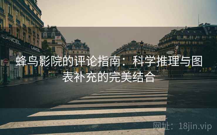 蜂鸟影院的评论指南：科学推理与图表补充的完美结合