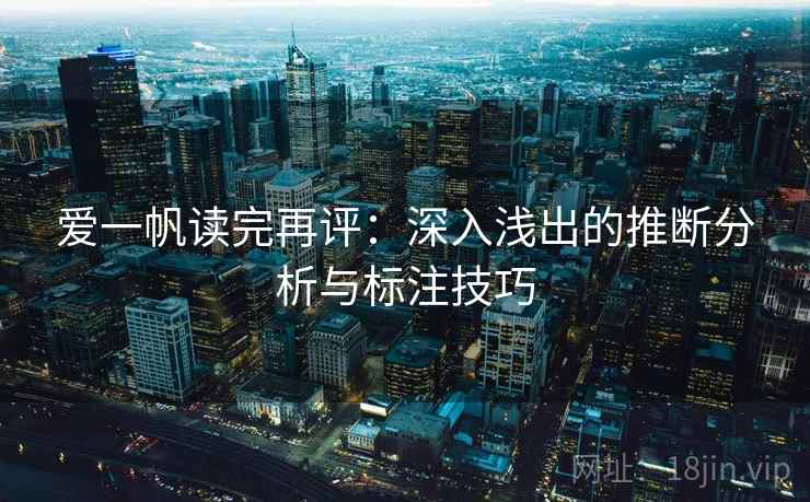 爱一帆读完再评：深入浅出的推断分析与标注技巧