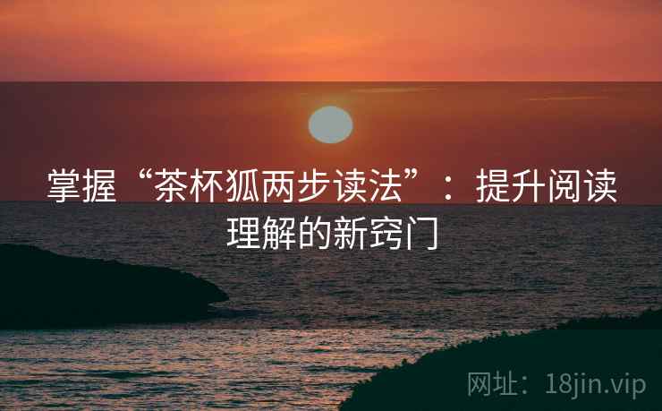 掌握“茶杯狐两步读法”：提升阅读理解的新窍门