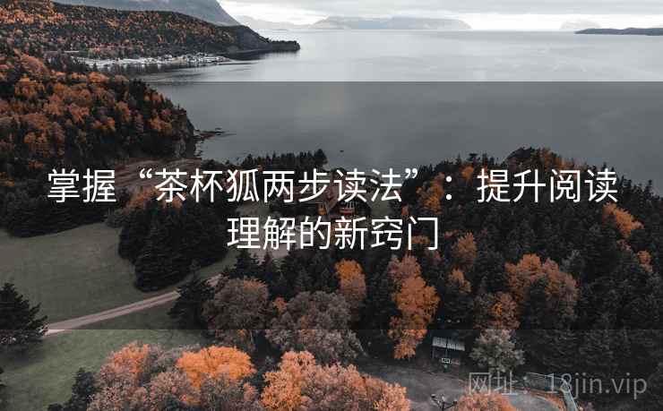 掌握“茶杯狐两步读法”：提升阅读理解的新窍门