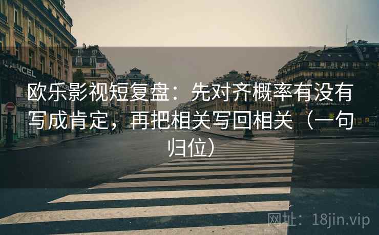 欧乐影视短复盘：先对齐概率有没有写成肯定，再把相关写回相关（一句归位）