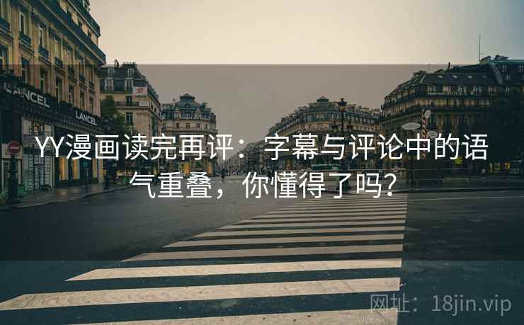 YY漫画读完再评：字幕与评论中的语气重叠，你懂得了吗？