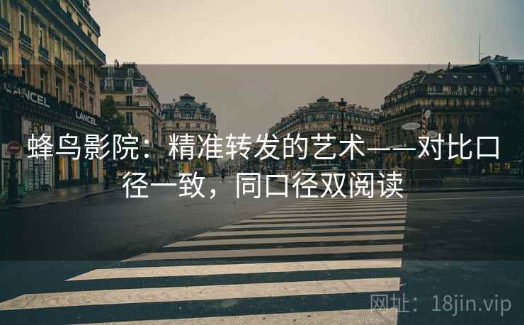 蜂鸟影院：精准转发的艺术——对比口径一致，同口径双阅读