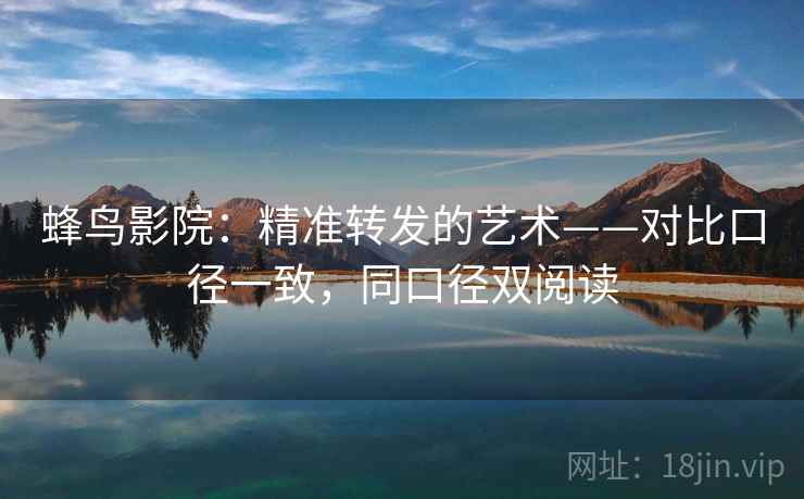 蜂鸟影院：精准转发的艺术——对比口径一致，同口径双阅读
