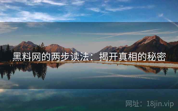 黑料网的两步读法：揭开真相的秘密