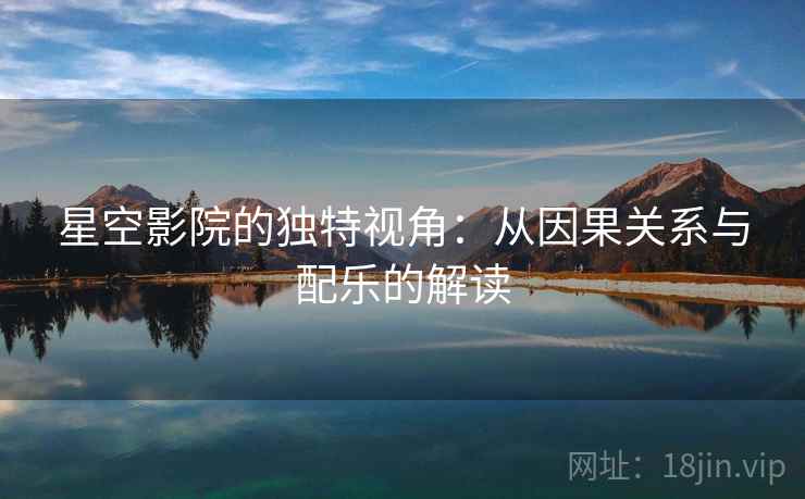 星空影院的独特视角：从因果关系与配乐的解读